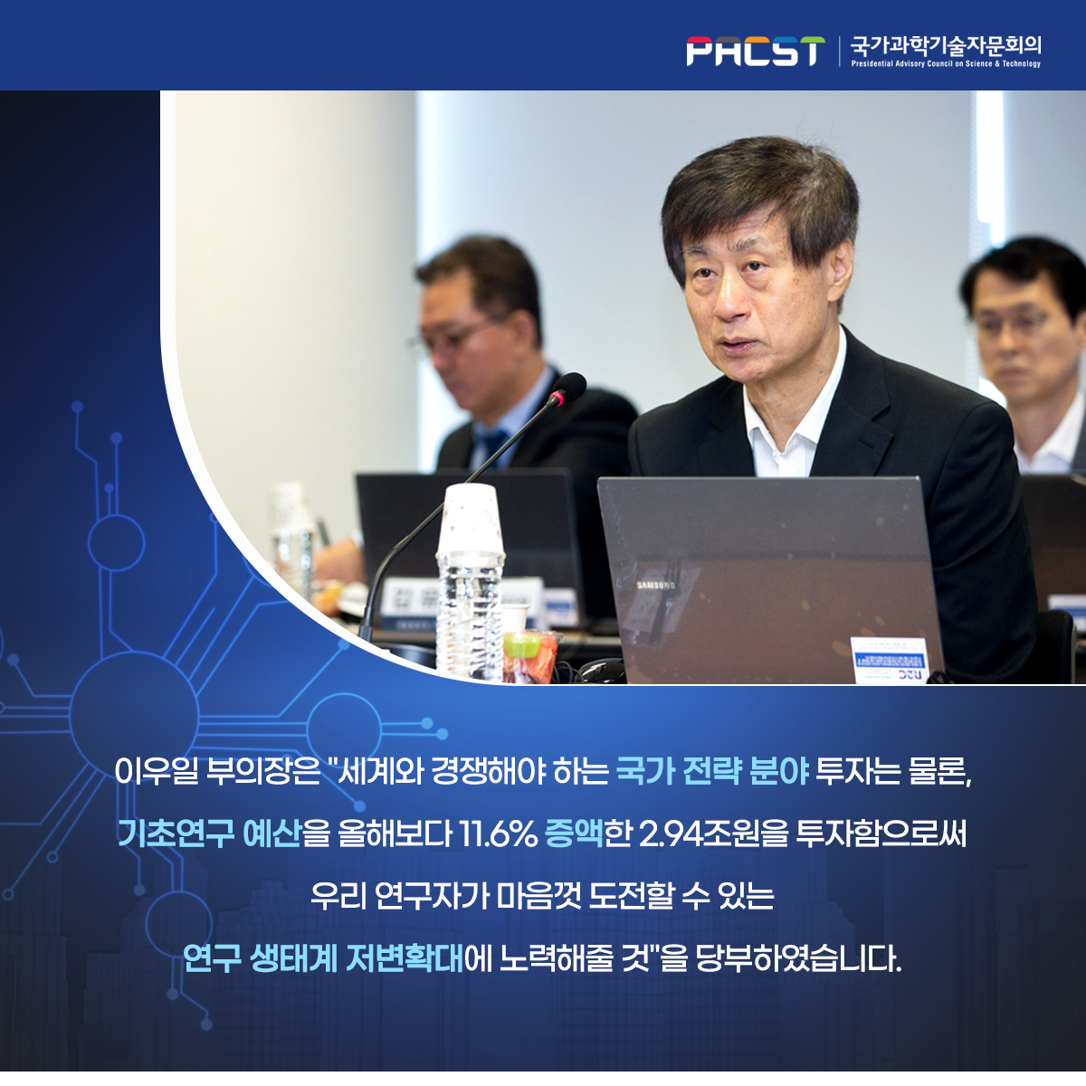 PACST 국가과학기술자문회의 이우일 부의장은 "세계와 경쟁해야 하는 국가 전략 분야 투자는 물론, 기초연구 예산을 올해보다 11.6% 증액한 2.94조원을 투자함으로써 우리 연구자가 마음껏 도전할 수 있는 연구 생태계 저변확대에 노력해줄 것"을 당부하였습니다. 